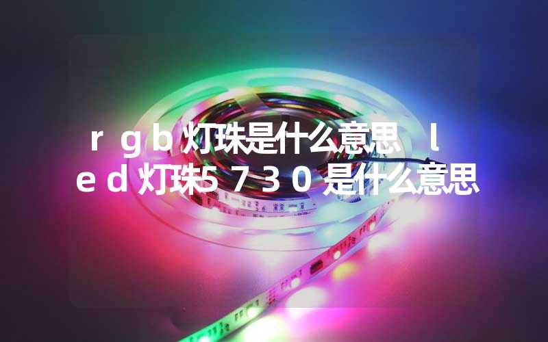 rgb灯珠是什么意思 led灯珠5730是什么意思